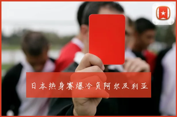 日本热身赛爆冷负阿尔及利亚