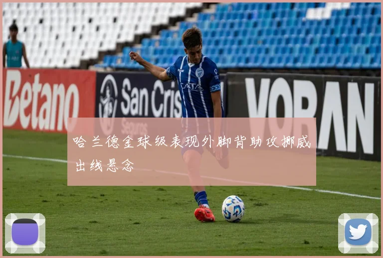 哈兰德金球级表现外脚背助攻挪威出线悬念