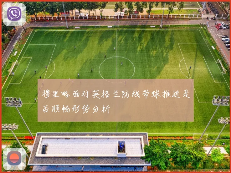 穆里略面对英格兰防线带球推进是否顺畅形势分析