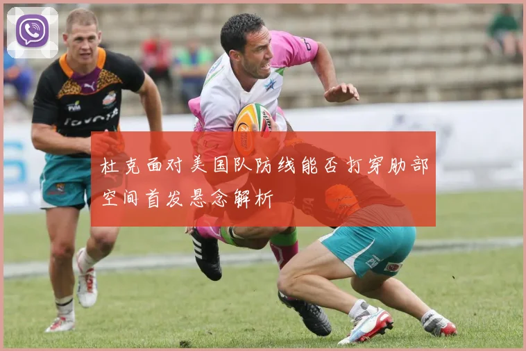 杜克面对美国队防线能否打穿肋部空间首发悬念解析