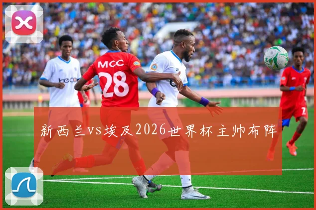 新西兰vs埃及2026世界杯主帅布阵