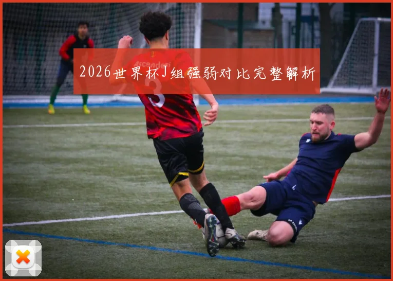 2026世界杯J组强弱对比完整解析