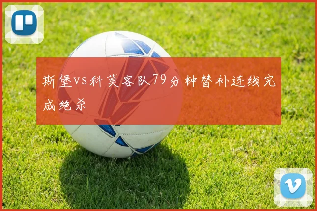 斯堡vs科莫客队79分钟替补连线完成绝杀
