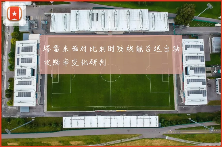 塔雷米面对比利时防线能否送出助攻赔率变化研判