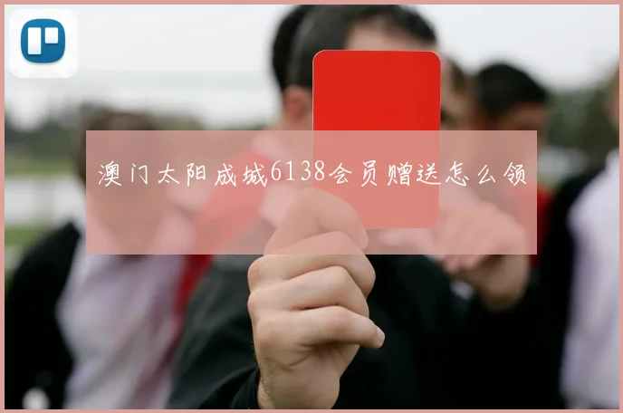 澳门太阳成城6138会员赠送怎么领