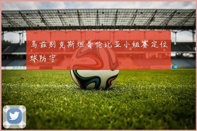 乌兹别克斯坦哥伦比亚小组赛定位球防守