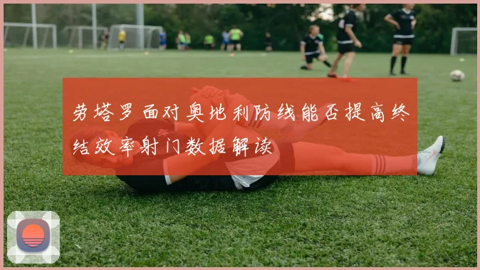 劳塔罗面对奥地利防线能否提高终结效率射门数据解读