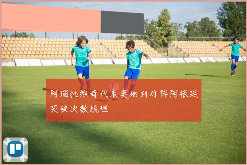 阿瑙托维奇代表奥地利对阵阿根廷突破次数梳理