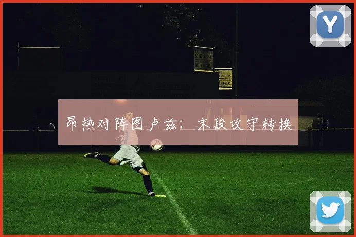 昂热对阵图卢兹:末段攻守转换