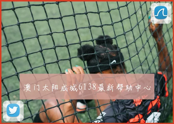 澳门太阳成城6138最新帮助中心