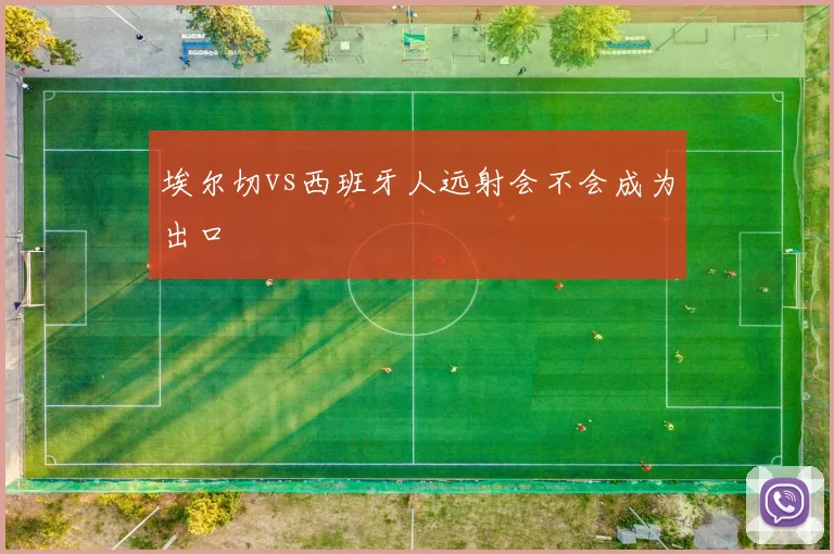 埃尔切vs西班牙人远射会不会成为出口