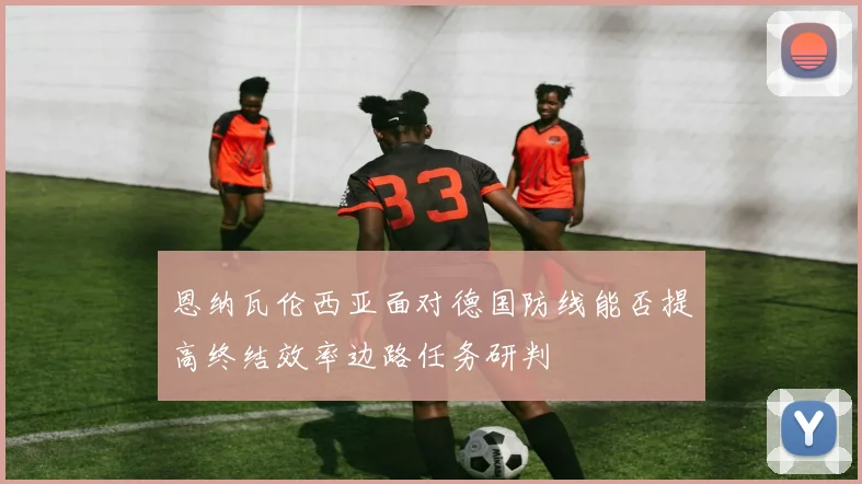 恩纳瓦伦西亚面对德国防线能否提高终结效率边路任务研判