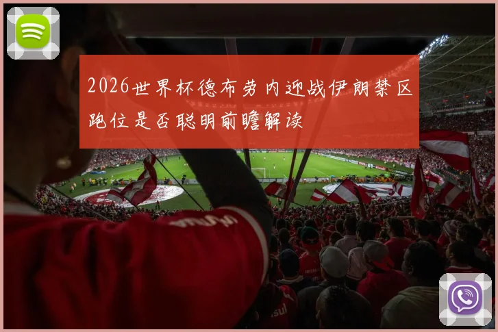 2026世界杯德布劳内迎战伊朗禁区跑位是否聪明前瞻解读