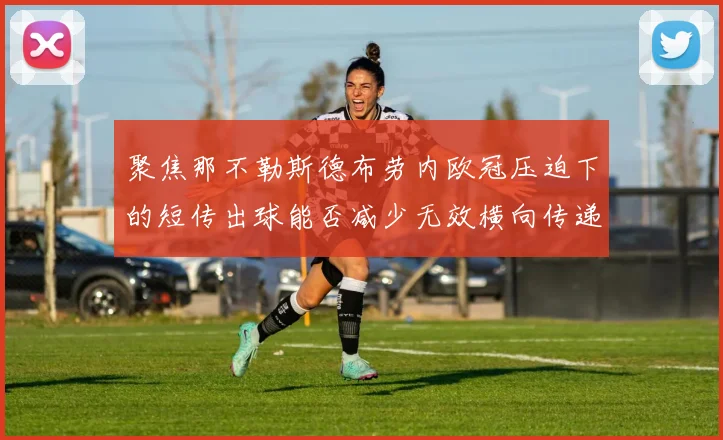 聚焦那不勒斯德布劳内欧冠压迫下的短传出球能否减少无效横向传递