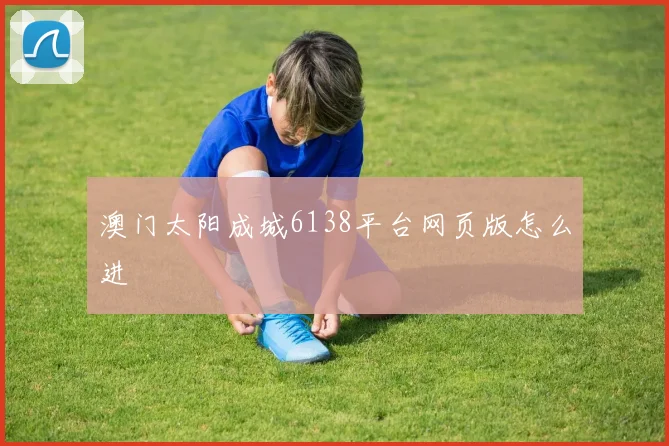 澳门太阳成城6138平台网页版怎么进