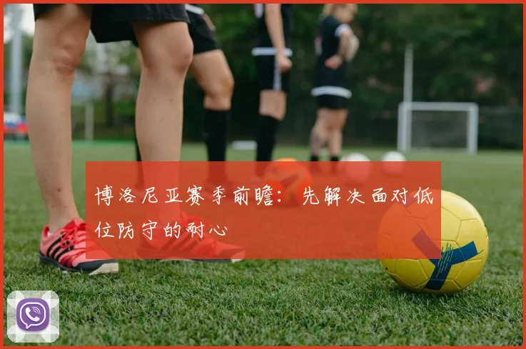 博洛尼亚赛季前瞻:先解决面对低位防守的耐心