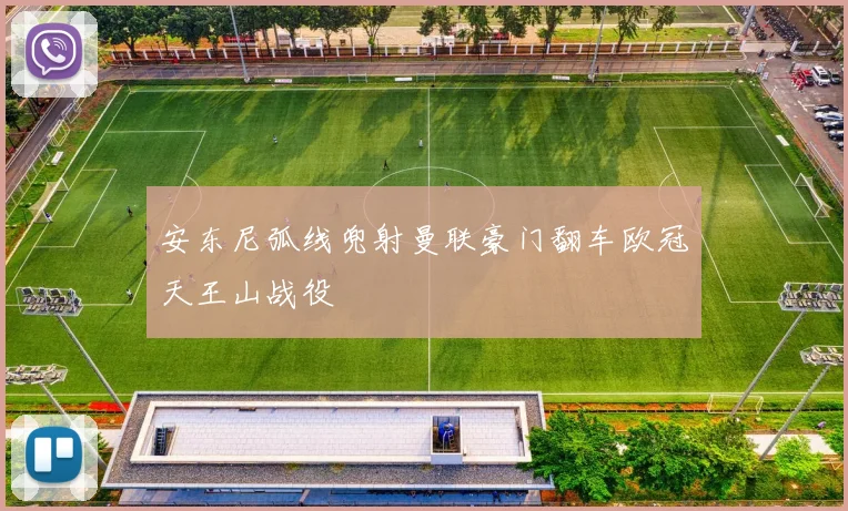 安东尼弧线兜射曼联豪门翻车欧冠天王山战役