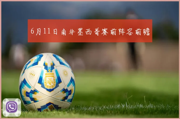 6月11日南非墨西哥赛前阵容前瞻