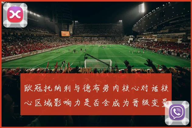 欧冠托纳利与德布劳内核心对话核心区域影响力是否会成为晋级变量