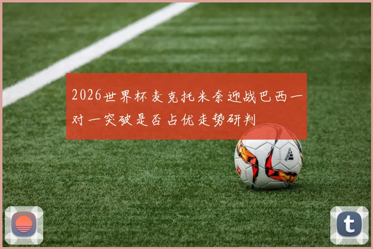 2026世界杯麦克托米奈迎战巴西一对一突破是否占优走势研判