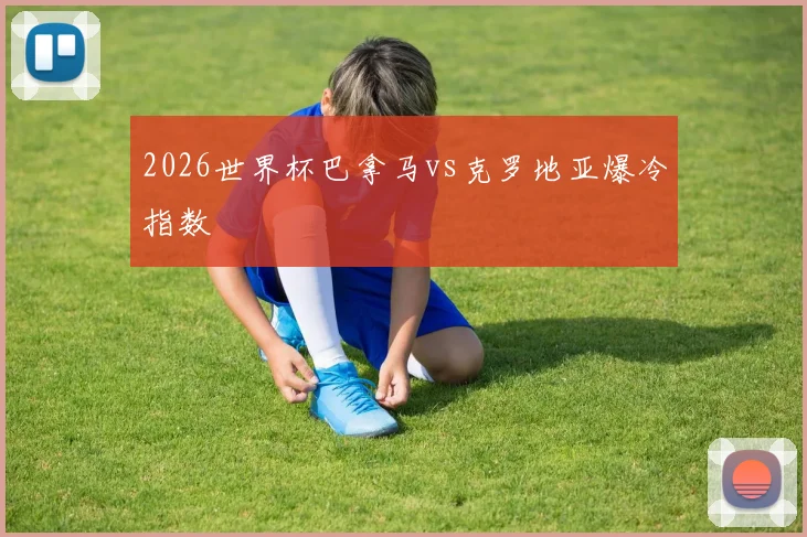 2026世界杯巴拿马vs克罗地亚爆冷指数