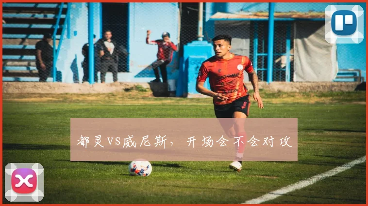 都灵vs威尼斯,开场会不会对攻