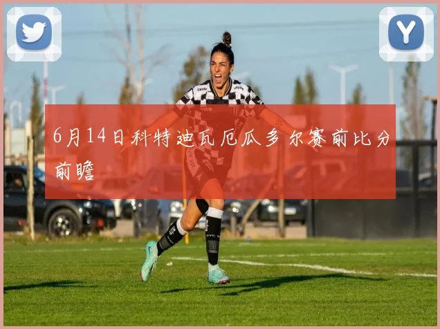 6月14日科特迪瓦厄瓜多尔赛前比分前瞻