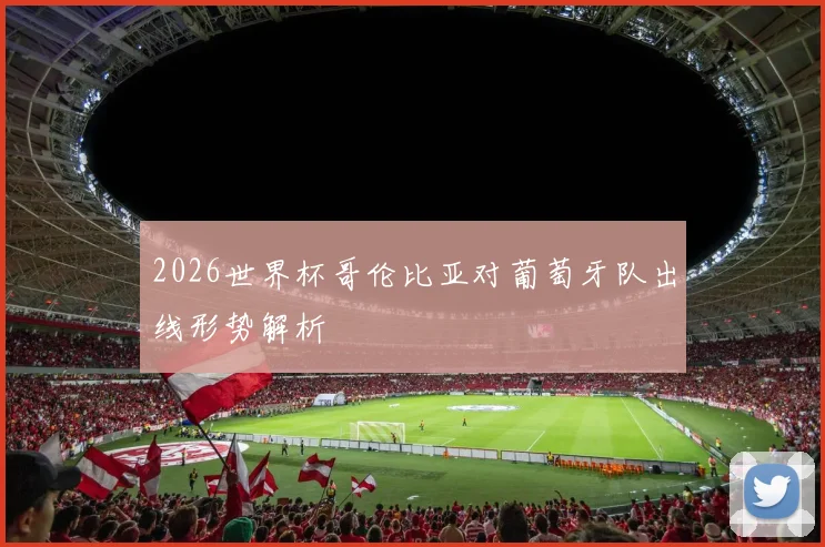 2026世界杯哥伦比亚对葡萄牙队出线形势解析