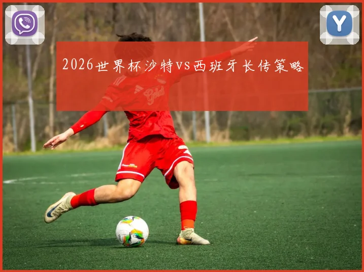 2026世界杯沙特vs西班牙长传策略
