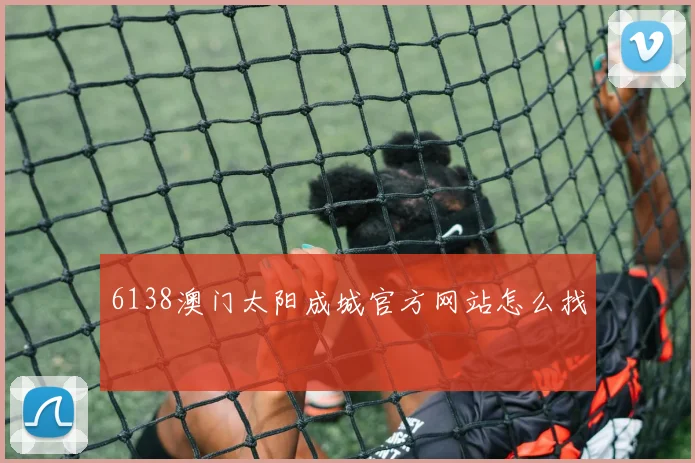 6138澳门太阳成城官方网站怎么找
