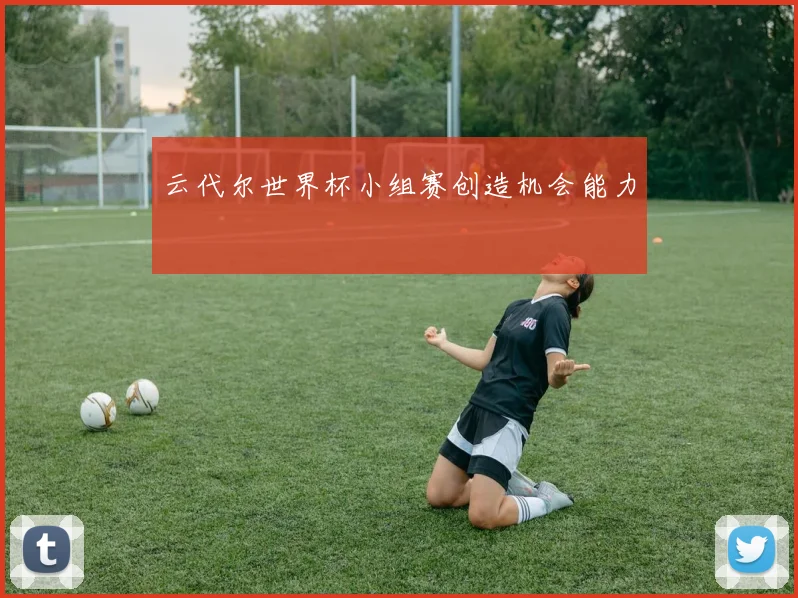 云代尔世界杯小组赛创造机会能力