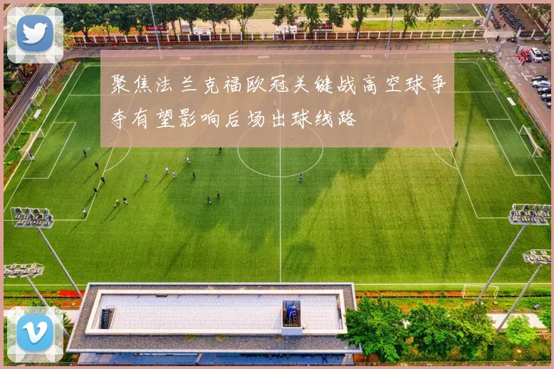聚焦法兰克福欧冠关键战高空球争夺有望影响后场出球线路